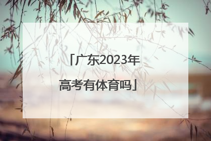 「广东2023年高考有体育吗」2023年高考政策广东