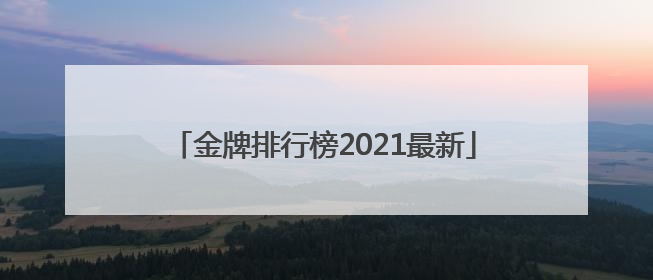 「金牌排行榜2021最新」金牌排行榜2021最新日本