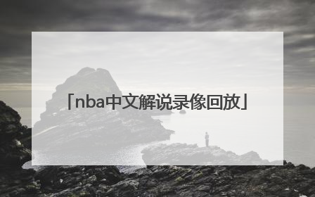「nba中文解说录像回放」中文解说nba录像回放完整版
