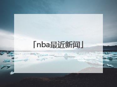 「nba最近新闻」nba最新新闻新浪